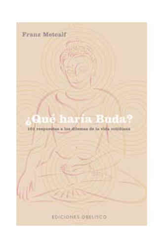 ¿QUÉ HARÍA BUDA? 101 RESPUESTAS A LOS DILEMAS DE LA VIDA COTIDIANA