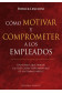 CÓMO MOTIVAR Y COMPROMETER A LOS EMPLEADOS
